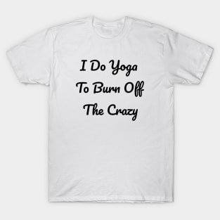 I Do Yoga To Burn Off The Crazy T-Shirt